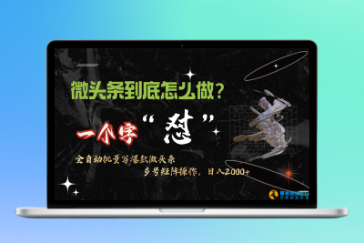 微头条最新最强连怼操作，10分钟50条，真正解放双手，月入1w+|优聚轻创