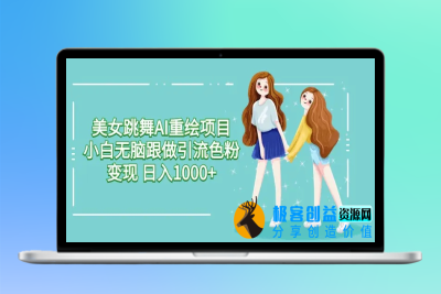 美女跳舞AI重绘项目 小白无脑跟做引流色粉变现 日入1000+|优聚轻创