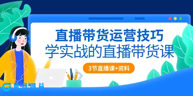 图片[1]|直播带货运营技巧，学实战的直播带货课（3节直播课+配套资料）|优聚轻创
