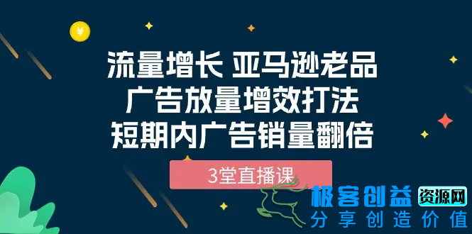 图片[1]|流量增长 亚马逊老品广告放量增效打法，短期内广告销量翻倍（3堂直播课）|优聚轻创