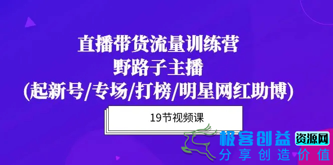 图片[1]|直播带货流量特训营，野路子主播(起新号/专场/打榜/明星网红助博)19节课|优聚轻创