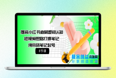 提高小红书底层逻辑认知+短视频思路打爆笔记+纯带货笔记起号（8节课）|优聚轻创
