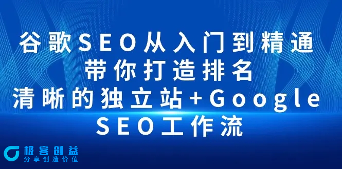 图片[1]|谷歌SEO从入门到精通 带你打造排名 清晰的独立站+Google SEO工作流|优聚轻创