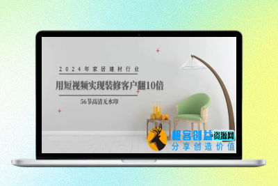 2024年家居建材行业，用短视频实现装修客户翻10倍（56节高清无水印）|优聚轻创
