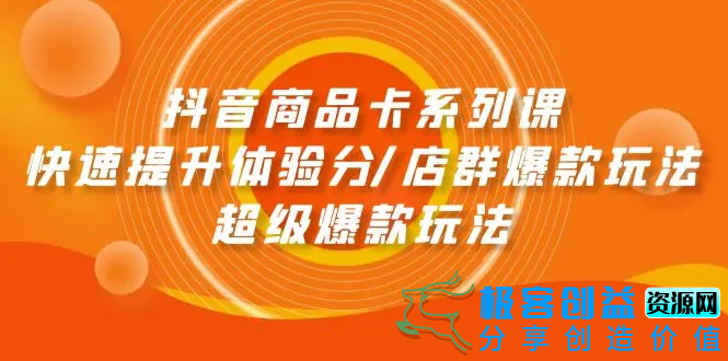 图片[1]|抖音商品卡系列课：快速提升体验分/店群爆款玩法/超级爆款玩法|优聚轻创