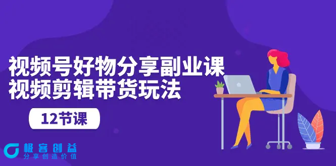 图片[1]|视频号好物分享副业课，视频剪辑带货玩法（12节课）|优聚轻创