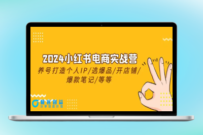 2024小红书电商实战营，养号打造IP/选爆品/开店铺/爆款笔记/等等（24节）|优聚轻创