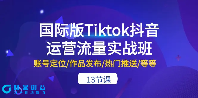 图片[1]|国际版Tiktok抖音运营流量实战班：账号定位/作品发布/热门推送/等等-13节|优聚轻创