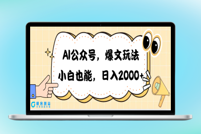 AI公众号，爆文玩法，小白也能，日入2000|优聚轻创