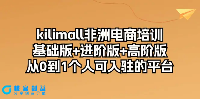 图片[1]|kilimall非洲电商培训，基础版+进阶版+高阶版 从0-1个人可入驻的平台-12节|优聚轻创