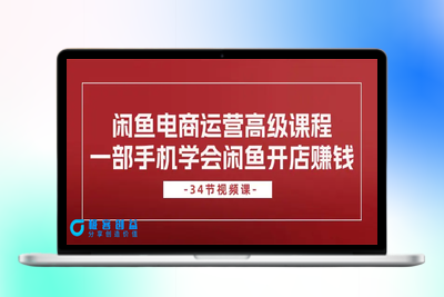 闲鱼电商运营高级课程，一部手机学会闲鱼开店赚钱（34节课）|优聚轻创