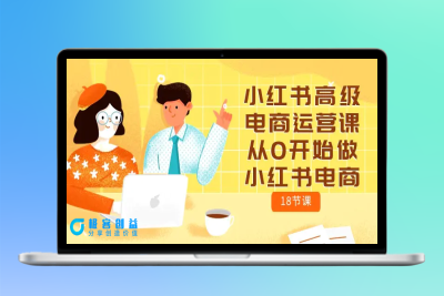 小红书高级电商运营课，从0开始做小红书电商（18节课）|优聚轻创