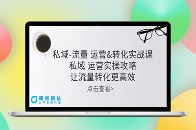 私域-流量 运营&转化实操课：私域 运营实操攻略 让流量转化更高效|优聚轻创