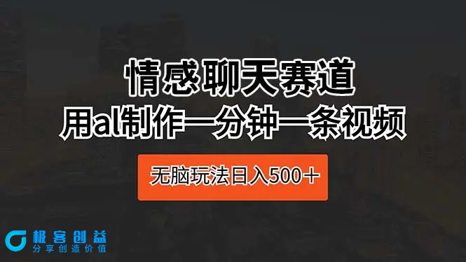 图片[1]|情感聊天赛道 用al制作一分钟一条视频 无脑玩法日入500＋|优聚轻创