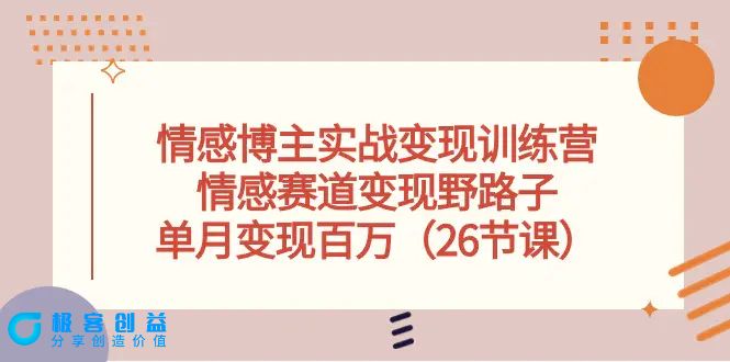 图片[1]|情感博主实战变现训练营，情感赛道变现野路子，单月变现百万（26节课）|优聚轻创
