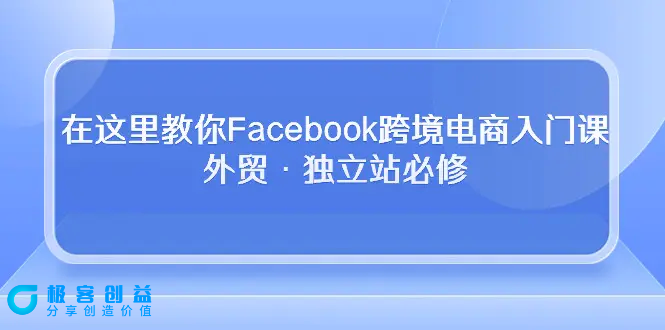 图片[1]|在这里教你Facebook跨境电商入门课，外贸·独立站必修|优聚轻创