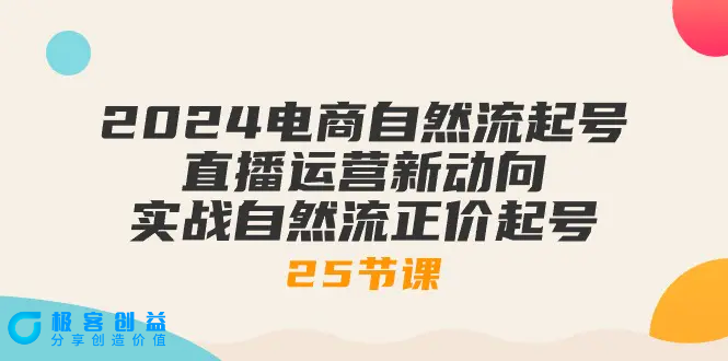 图片[1]|2024电商自然流起号，直播运营新动向 实战自然流正价起号-25节课|优聚轻创