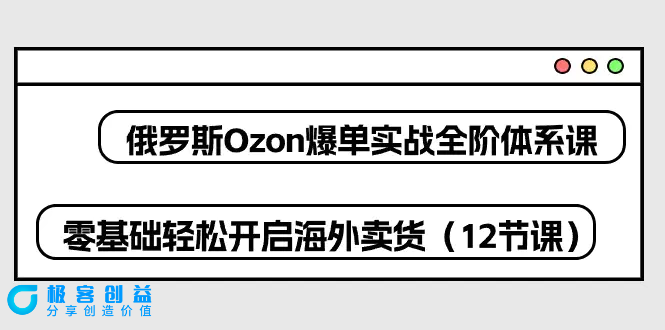 图片[1]|俄罗斯 Ozon-爆单实战全阶体系课，零基础轻松开启海外卖货（12节课）|优聚轻创