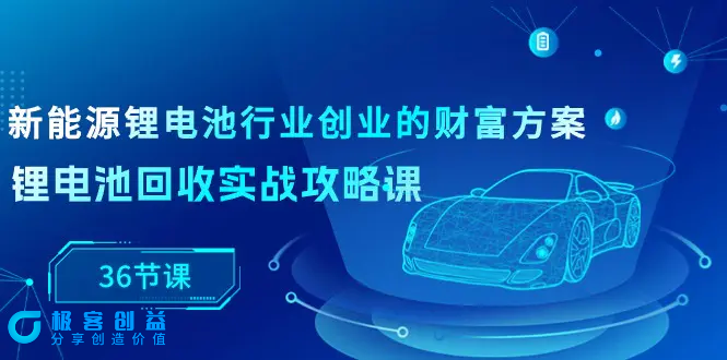 图片[1]|新能源 锂电池行业创业的财富方案，锂电池回收实战攻略课（36节课）|优聚轻创