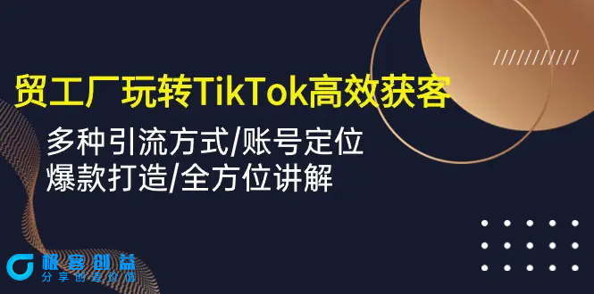 图片[1]|外贸工厂玩转TikTok高效获客，多种引流方式/账号定位/爆款打造/全方位讲解|优聚轻创