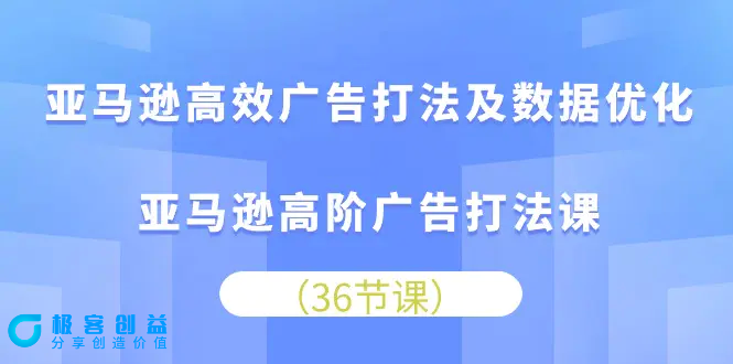 图片[1]|亚马逊 高效广告打法及数据优化，亚马逊高阶广告打法课（36节）|优聚轻创