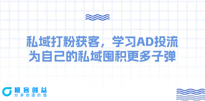 图片[1]|某收费课：私域打粉获客，学习AD投流，为自己的私域囤积更多子弹|优聚轻创