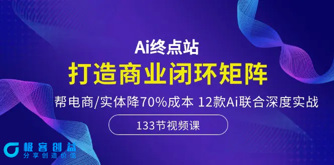 图片[1]|Ai终点站，打造商业闭环矩阵，帮电商/实体降70%成本，12款Ai联合深度实战|优聚轻创