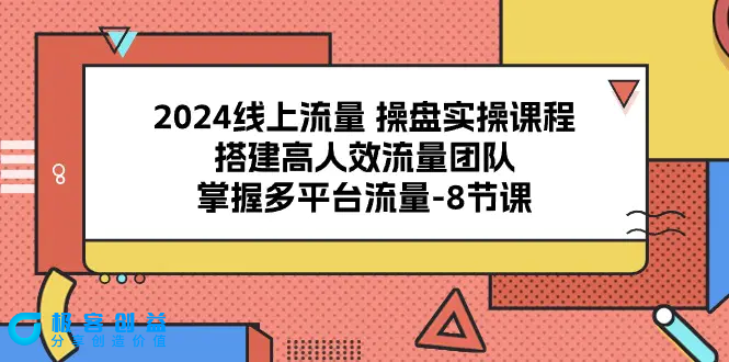 图片[1]|2024线上流量 操盘实操课程，搭建高人效流量团队，掌握多平台流量-8节课|优聚轻创