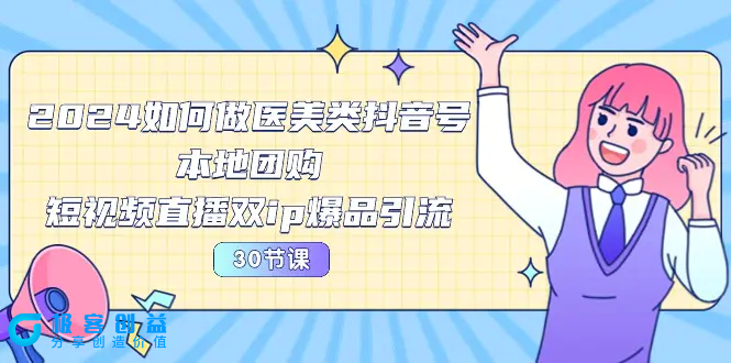 图片[1]|2024医美如何做医美类抖音号，本地团购、短视频直播双ip爆品引流-30节|优聚轻创