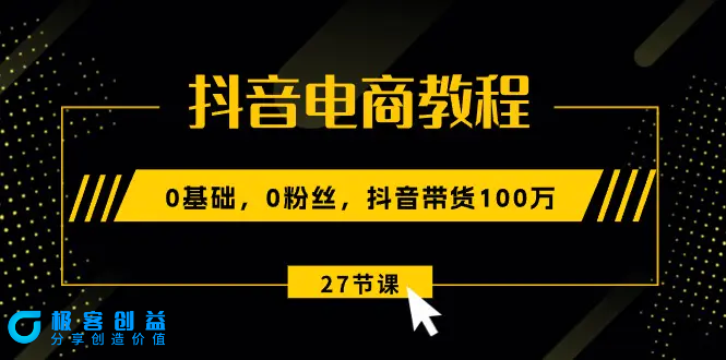 图片[1]|抖音电商教程：0基础，0粉丝，抖音带货100万（27节视频课）|优聚轻创
