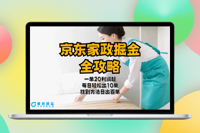 京东家政掘金-全攻略  一单利润20-40之间轻松上手|优聚轻创