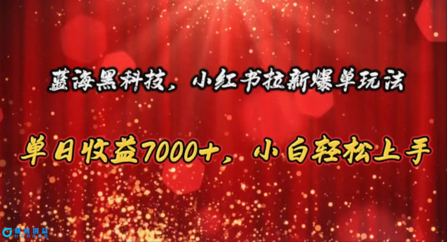 图片[1]|蓝海黑科技，小红书拉新爆单玩法，单日收益7000+，小白轻松上手|优聚轻创