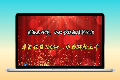 蓝海黑科技，小红书拉新爆单玩法，单日收益7000+，小白轻松上手|优聚轻创