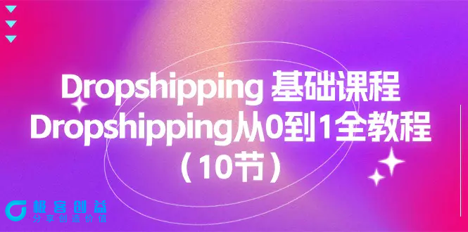 图片[1]|Dropshipping 基础课程，Dropshipping从0到1全教程（10节）|优聚轻创