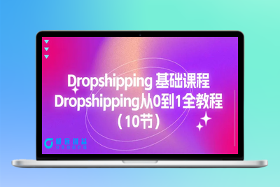 Dropshipping 基础课程，Dropshipping从0到1全教程（10节）|优聚轻创