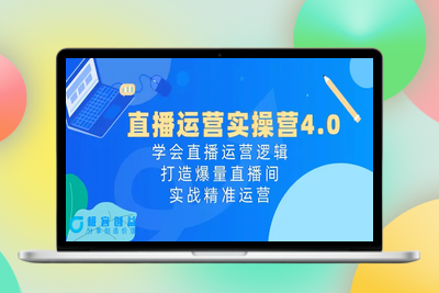 直播运营实操营4.0：学会直播运营逻辑，打造爆量直播间，实战精准运营|优聚轻创