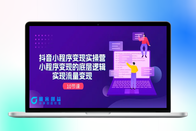 抖音小程序变现实操营，小程序变现的底层逻辑，实现流量变现（10节课）|优聚轻创