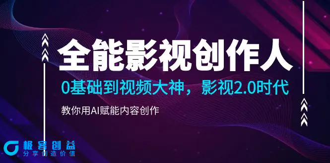 图片[1]|全能影视-创作人2.0，0基础到视频大神，教你用AI赋能内容创作 (85节)|优聚轻创