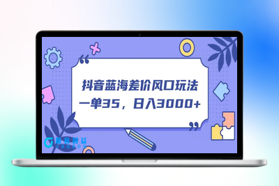 抖音蓝海差价风口玩法，一单35，日入3000+|优聚轻创