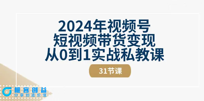 图片[1]|2024年视频号短视频带货变现从0到1实战私教课（31节视频课）|优聚轻创