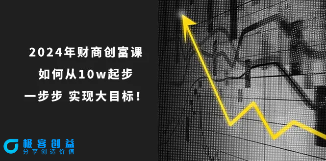图片[1]|2024年 财商-创富课：如何从10w起步，一步步 实现大目标！|优聚轻创