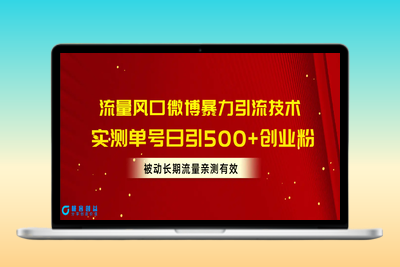 流量风口微博暴力引流技术，单号日引500+创业粉，被动长期流量|优聚轻创