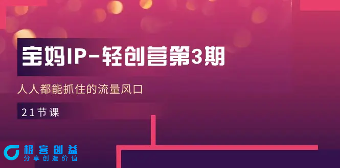图片[1]|宝妈IP-轻创营第3期，人人都能抓住的流量风口（21节课）|优聚轻创
