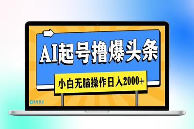 AI起号撸爆头条，小白也能操作，日入2000+|优聚轻创