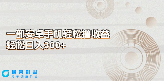 图片[1]|安卓手机日赚300+：撸收益的最佳选择|优聚轻创