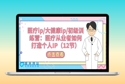医疗ip/大健康ip/初级训练营：医疗从业者如何打造个人IP（12节）|优聚轻创
