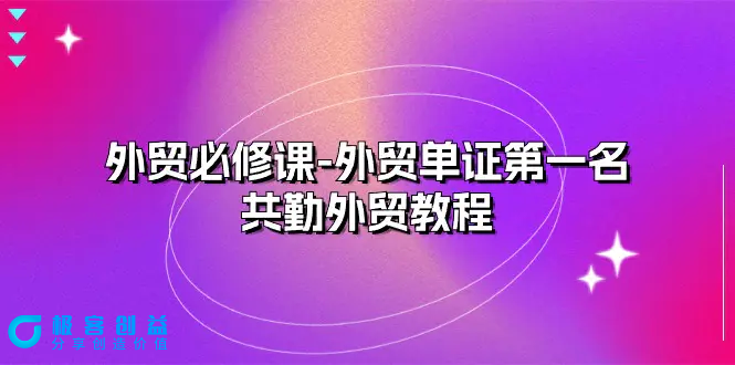 图片[1]|外贸 必修课-外贸单证第一名-共勤外贸教程（22节课）|优聚轻创