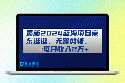 最新2024蓝海项目京东逛逛，无需剪辑，每月收入2万+|优聚轻创