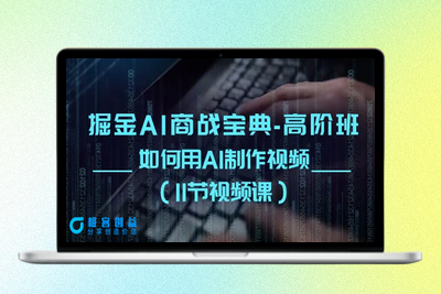 掘金AI 商战宝典-高阶班：如何用AI制作视频（11节视频课）|优聚轻创