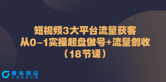 图片[1]|短视频3大平台·流量 获客：从0-1实操起盘做号+流量 创收（18节课）|优聚轻创